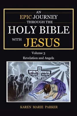 An Epic Journey through the Holy Bible with Jesus: Volume 3: Revelation and Angels by Parker, Karen Marie