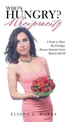 Who'S Hungry? Reciprocity: I Desire to Share My Privileges Because Someone Great Shared with Me by Marks, Elisha C.