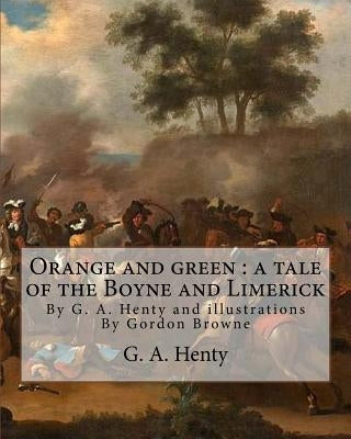 Orange and green: a tale of the Boyne and Limerick, By G. A. Henty and: illustrations By Gordon Browne(15 April 1858 - 27 May 1932) was by Browne, Gordon