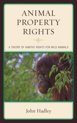 Animal Property Rights: A Theory of Habitat Rights for Wild Animals by Hadley, John