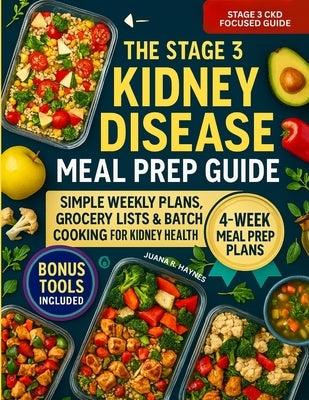 The Stage 3 Kidney Disease Meal Prep Guide: Simple Weekly Plans, Grocery Lists & Batch Cooking for Kidney Health by Haynes, Juana R.