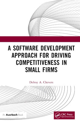 A Software Development Approach for Driving Competitiveness in Small Firms by Chevers, Delroy