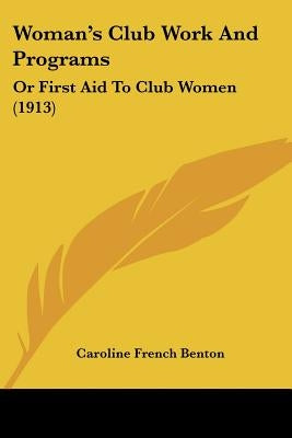 Woman's Club Work And Programs: Or First Aid To Club Women (1913) by Benton, Caroline French