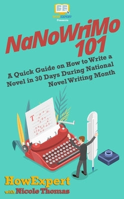 NaNoWriMo 101: A Quick Guide on How to Write a Novel in 30 Days During National Novel Writing Month by Thomas, Nicole