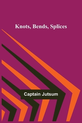 Knots, Bends, Splices by Jutsum, Captain