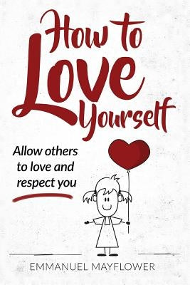 How to Love Yourself: Allow Others to Love and Respect You by Mayflower, Emmanuel