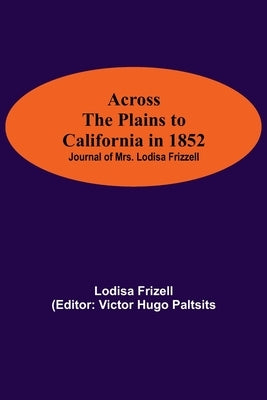 Across The Plains To California In 1852: Journal Of Mrs. Lodisa Frizzell by Frizell, Lodisa