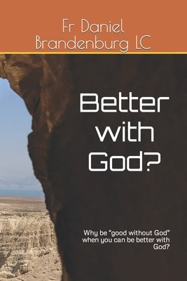 Better with God?: Why be "good without God" when you can be better with God? by Brandenburg LC, Daniel