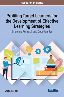 Profiling Target Learners for the Development of Effective Learning Strategies: Emerging Research and Opportunities by Hai-Jew, Shalin