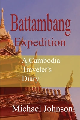Battambang Expedition: A Cambodia Traveler's Diary by Johnson, Michael