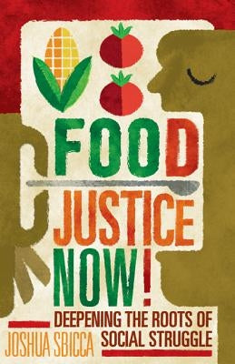 Food Justice Now!: Deepening the Roots of Social Struggle by Sbicca, Joshua