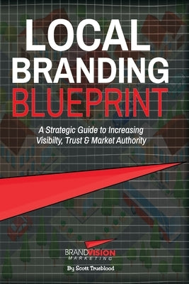 Local Branding Blueprint: A Strategic Guide to Increasing Visibility, Trust & Market Authority by Trueblood, Matthew Scott
