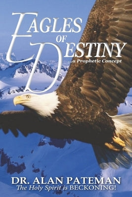 Eagles of Destiny ...a Prophetic Concept by Pateman, Alan