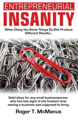 Entrepreneurial Insanity: When Doing The Same Things Do Not Produce Different Results, It's Time To Do Different Things! by McManus, Roger T.