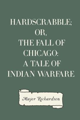 Hardscrabble; or, the fall of Chicago: a tale of Indian warfare by Richardson, Major