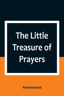 The Little Treasure of Prayers: Being a Translation of the Epitome from the German Larger Treasure of Prayers [Gebets-Schatz] of the Evangelical Luthe by Anonymous