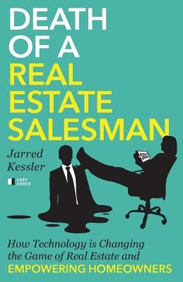 Death of a Real Estate Salesman: How Technology is Changing the Game of Real Estate and Empowering Homeowners by Kessler, Jarred