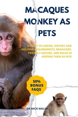 Macaques Monkey as Pets: A Guide to Caring, Dietary and Housing Requirements, Behaviors, Friendly Nature, and Rules in Keeping Them as Pets by Walsh, Mick