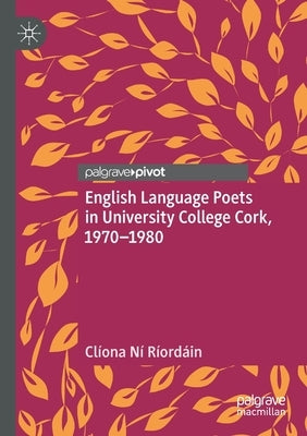 English Language Poets in University College Cork, 1970-1980 by Ní Ríordáin, Clíona