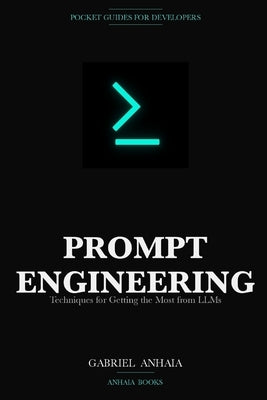 Prompt Engineering Pocket Guide: Techniques for Getting the Most from LLMs by Anhaia, Gabriel
