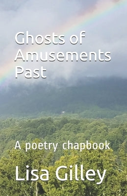 Ghosts of Amusements Past: A poetry chapbook by Gilley, Lisa