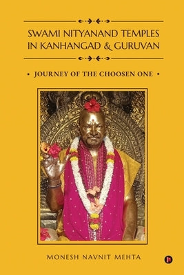 Swami Nityanand Temples in Kanhangad and Guruvan: Journey of the Choosen One by Monesh Navnit Mehta