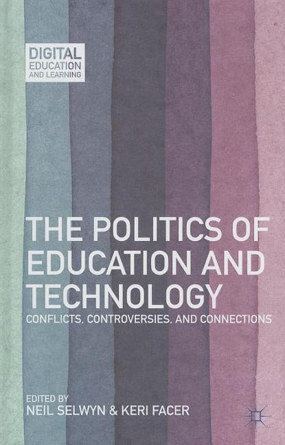 The Politics of Education and Technology: Conflicts, Controversies, and Connections by Selwyn, N.