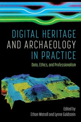 Digital Heritage and Archaeology in Practice: Data, Ethics, and Professionalism by Watrall, Ethan