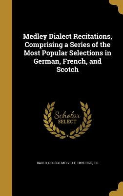 Medley Dialect Recitations, Comprising a Series of the Most Popular Selections in German, French, and Scotch by Baker, George Melville 1832-1890
