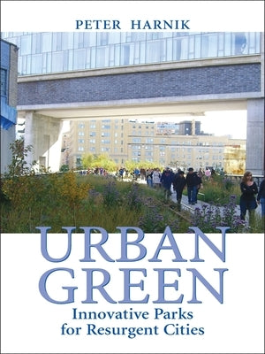 Urban Green: Innovative Parks for Resurgent Cities by Harnik, Peter