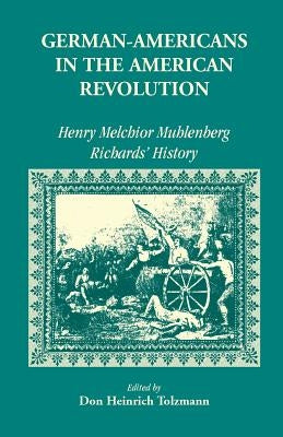 German Americans in the Revolution: Henry Melchoir Muhlenberg Richards' History by Tolzmann, Don Heinrich