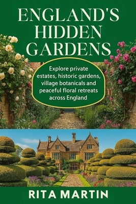 England's Hidden Gardens: Explore private estates, historic gardens, village botanicals and peaceful floral retreats across England by Martin, Rita