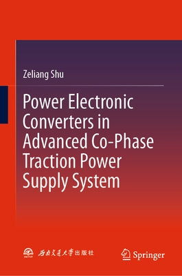 Power Electronic Converters in Advanced Co-Phase Traction Power Supply System by Shu, Zeliang