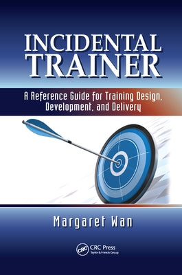 Incidental Trainer: A Reference Guide for Training Design, Development, and Delivery by Wan, Margaret