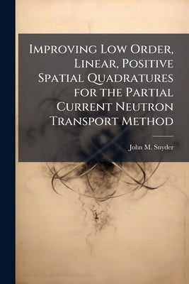 Improving Low Order, Linear, Positive Spatial Quadratures for the Partial Current Neutron Transport Method by Snyder, John M.