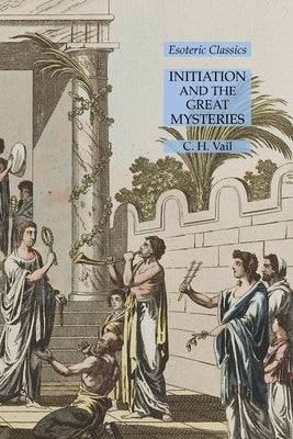 Initiation and the Great Mysteries: Esoteric Classics by Vail, C. H.