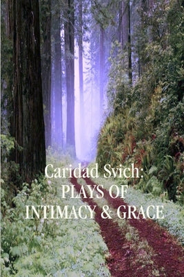 Caridad Svich: Plays of Intimacy and Grace by Svich, Caridad