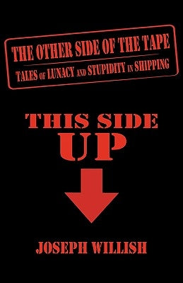 The Other Side of the Tape: Tales of Lunacy and Stupidity in Shipping by Willish, Joseph