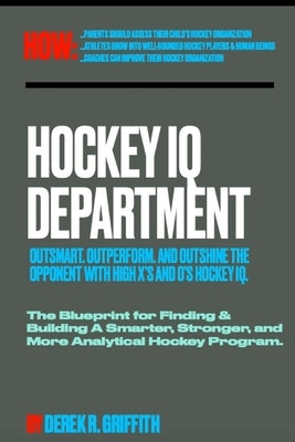 Hockey IQ Department: Outsmart. Outperform. and Outshine the Opponent with X's and O's High Hockey Iq. by Griffith, Derek R.
