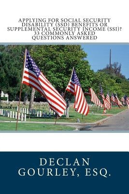 Applying for Social Security Disability (SSD) Benefits or Supplemental Security Income (SSI)? 33 Commonly Asked Questions Answered by Gourley, Esq Declan