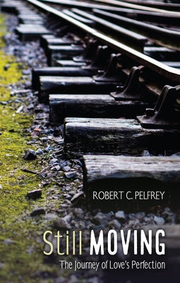 Still Moving: The Journey of Love's Perfection by Pelfrey, Robert C.