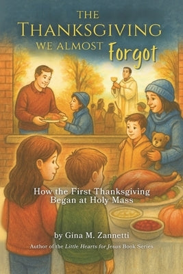 The Thanksgiving We Almost Forgot: How the First Thanksgiving Began at Holy Mass by Zannetti, Gina M.