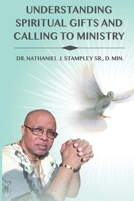 Understanding Spiritual Gifts and Calling to Ministry by Stampley, Nathaniel