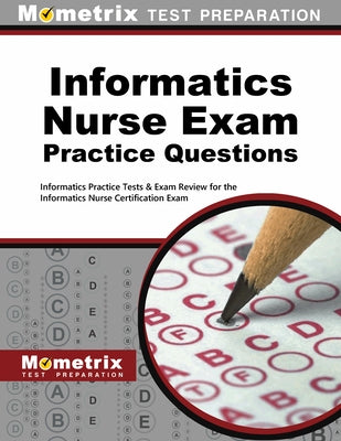Informatics Nurse Exam Practice Questions: Informatics Practice Tests & Exam Review for the Informatics Nurse Certification Exam by Informatics, Exam Secrets Test Prep Staf