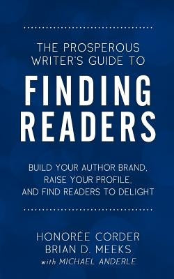 The Prosperous Writer's Guide to Finding Readers: Build Your Author Brand, Raise Your Profile, and Find Readers to Delight by Meeks, Brian D.
