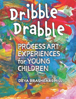 Dribble Drabble: Process Art Experiences for Young Children by Brashears Hill, Deya
