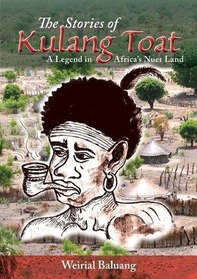 The Stories of Kulang Toat: A Legend in Africa's Nuer Land by Baluang, Weirial Puok