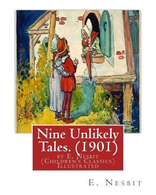 Nine Unlikely Tales. (1901) by E. Nesbit (Children's Classics) Illustrated: Edith Nesbit (married name Edith Bland; 15 August 1858 - 4 May 1924) was a by Nesbit, E.