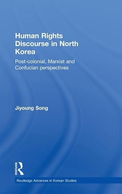 Human Rights Discourse in North Korea: Post-Colonial, Marxist and Confucian Perspectives by Song, Jiyoung
