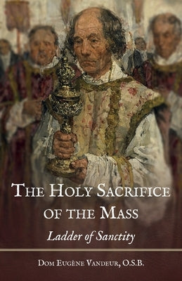 The Holy Sacrifice of the Mass: Ladder of Sanctity by Vandeur, Dom Eugene